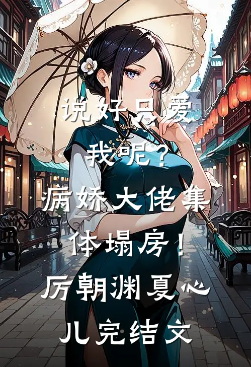 说好只爱我呢？病娇大佬集体塌房！厉朝渊夏心儿完结文