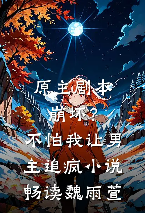 原主剧本崩坏？不怕，我让男主追疯小说畅读魏雨萱