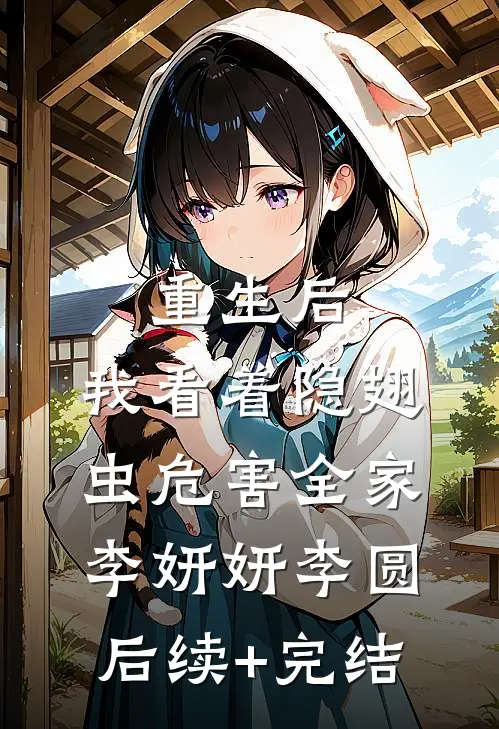 重生后，我看着隐翅虫危害全家李妍妍李圆后续+完结