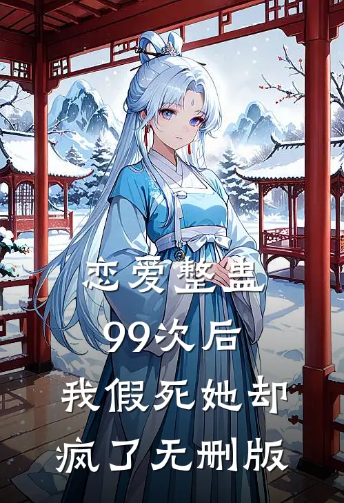 恋爱整蛊99次后，我假死她却疯了无删版