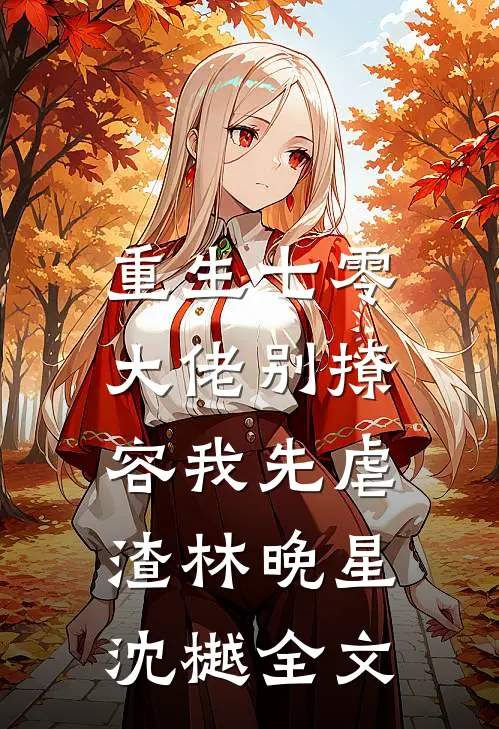 重生七零，大佬别撩，容我先虐渣林晚星沈樾全文