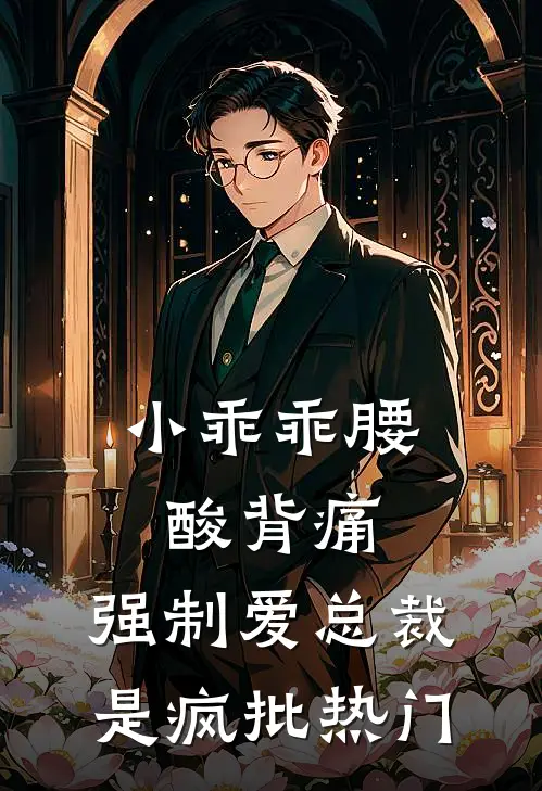 小乖乖腰酸背痛，强制爱总裁是疯批热门