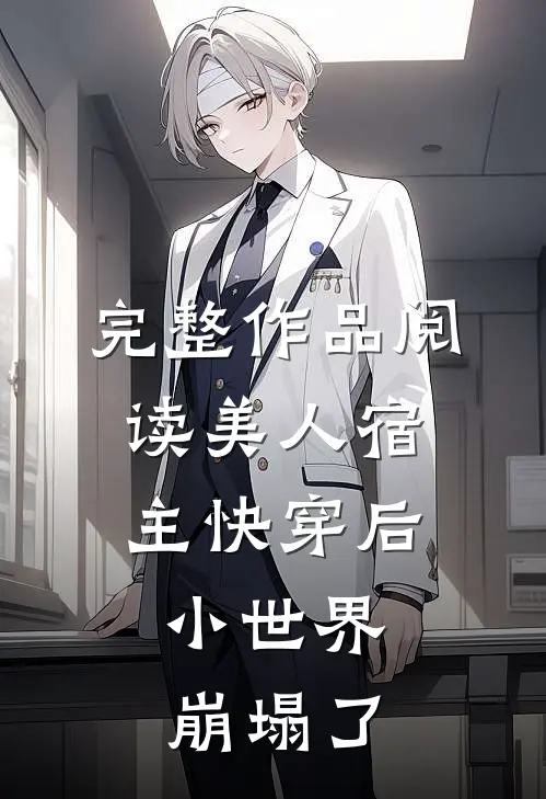 完整作品阅读美人宿主快穿后，小世界崩塌了