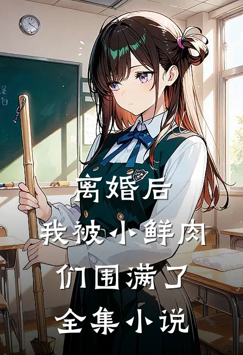 离婚后，我被小鲜肉们围满了全集小说