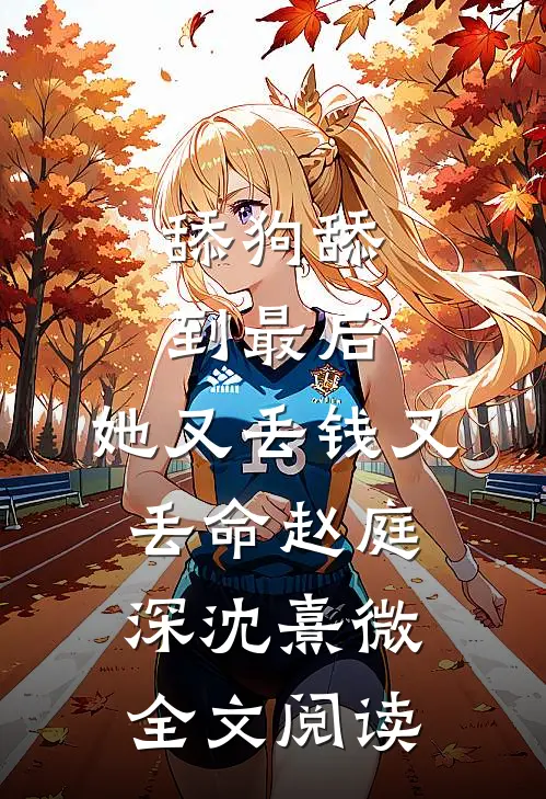 舔狗舔到最后，她又丢钱又丢命赵庭深沈熹微全文阅读