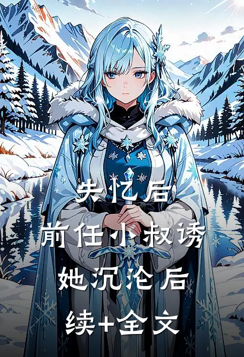 失忆后，前任小叔诱她沉沦后续+全文