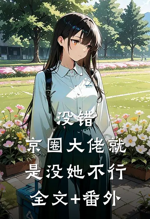 没错，京圈大佬就是没她不行全文+番外