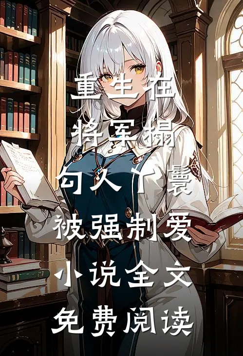 重生在将军榻，勾人丫鬟被强制爱小说全文免费阅读