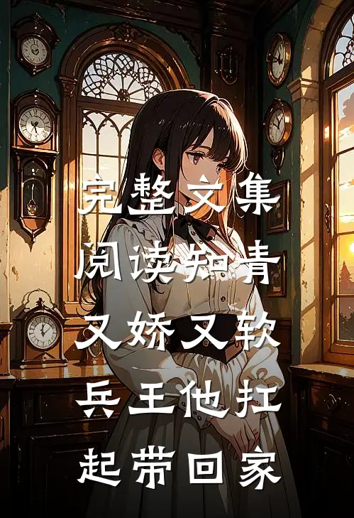完整文集阅读知青又娇又软，兵王他扛起带回家