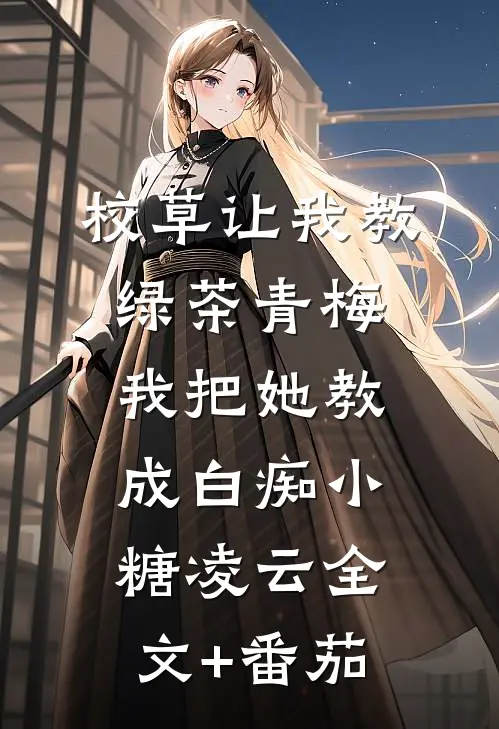 校草让我教绿茶青梅，我把她教成白痴小糖凌云全文+番茄