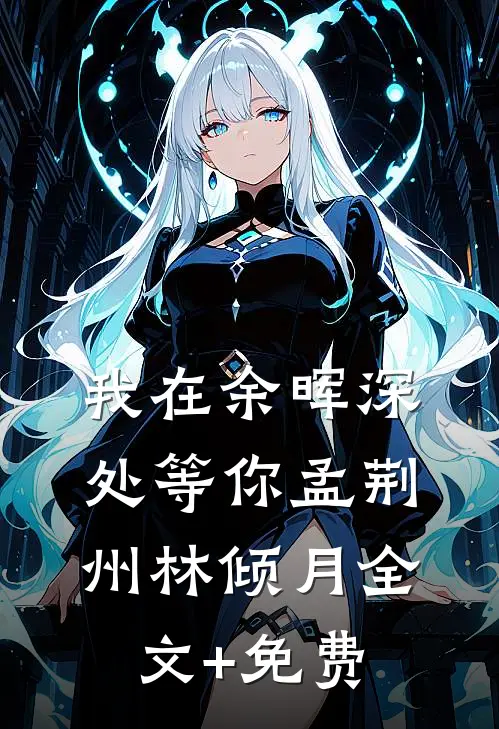 我在余晖深处等你孟荆州林倾月全文+免费