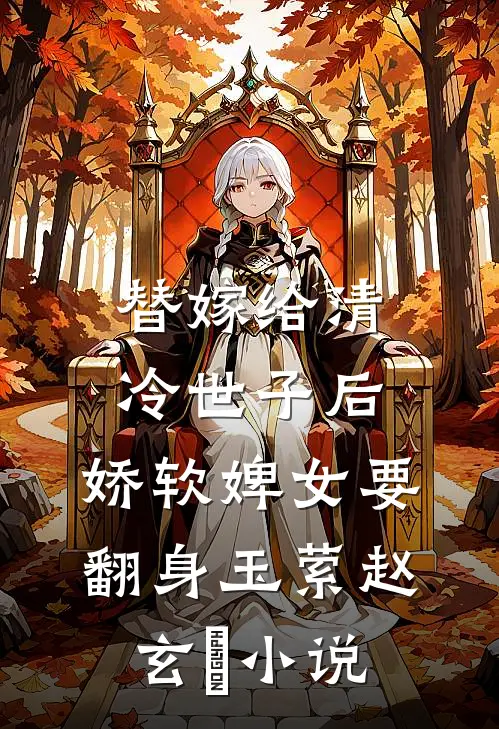 替嫁给清冷世子后，娇软婢女要翻身玉萦赵玄祐小说
