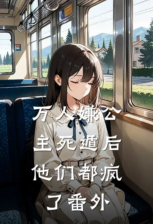 万人嫌公主死遁后，他们都疯了 番外