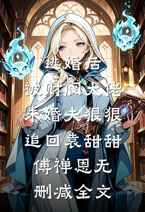 逃婚后，被财阀大佬未婚夫狠狠追回袁甜甜傅禅恩无删减全文