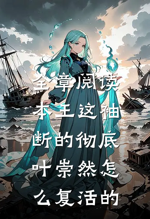全章阅读本王这袖,断的彻底,叶崇然怎么复活的