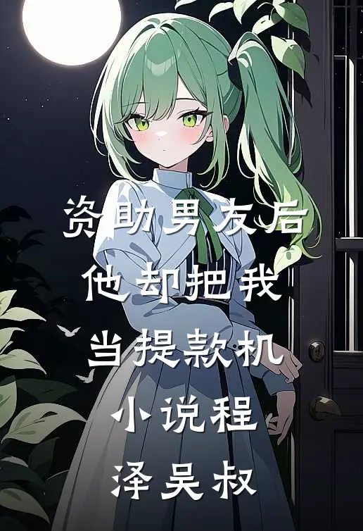 资助男友后，他却把我当提款机小说程泽吴叔