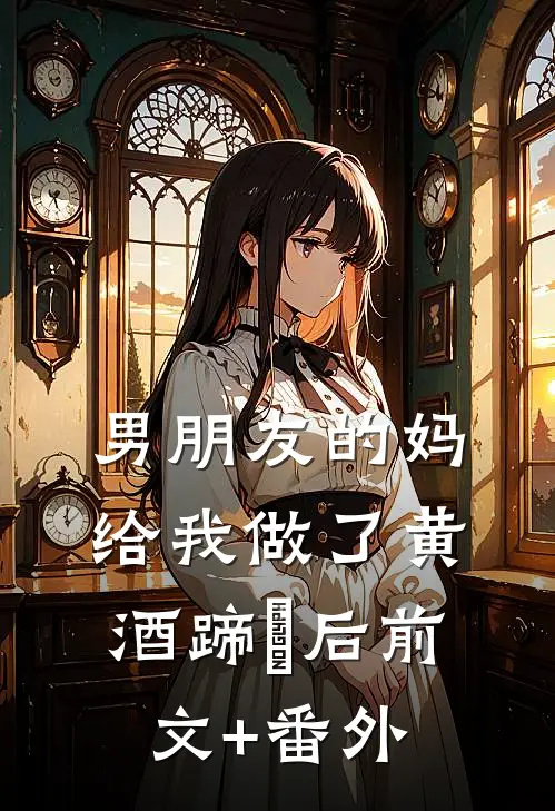 男朋友的妈给我做了黄酒蹄髈后前文+番外