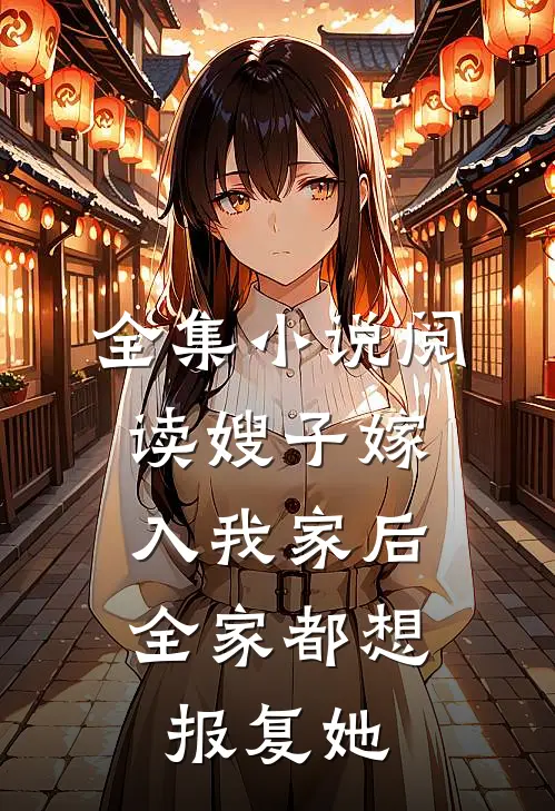全集小说阅读嫂子嫁入我家后，全家都想报复她