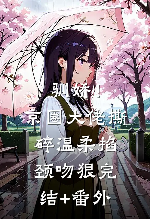 驯娇！京圈大佬撕碎温柔掐颈吻狠完结+番外