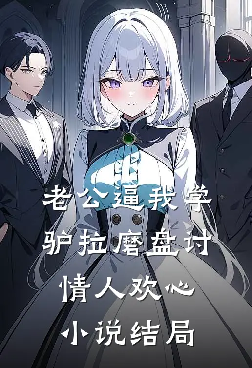 老公逼我学驴拉磨盘讨情人欢心小说结局