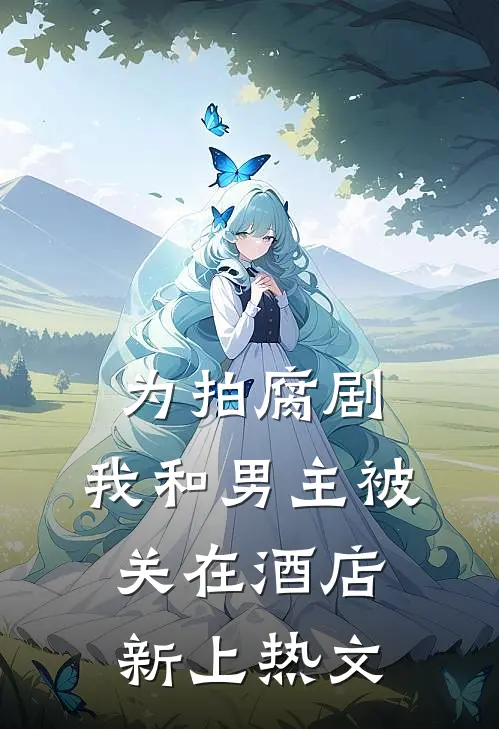 为拍腐剧，我和男主被关在酒店新上热文