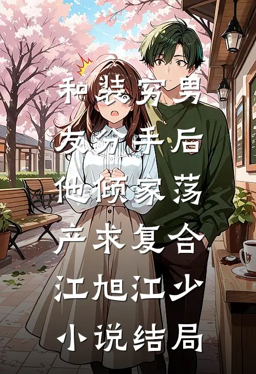 和装穷男友分手后，他倾家荡产求复合江旭江少小说结局
