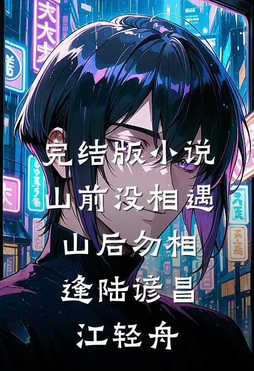 完结版小说山前没相遇，山后勿相逢陆谚昌江轻舟