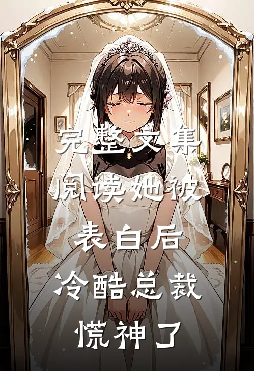 完整文集阅读她被表白后，冷酷总裁慌神了