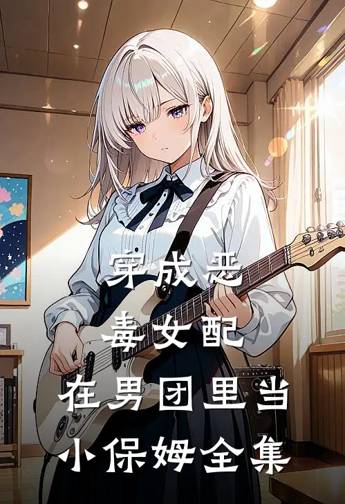 穿成恶毒女配，在男团里当小保姆全集