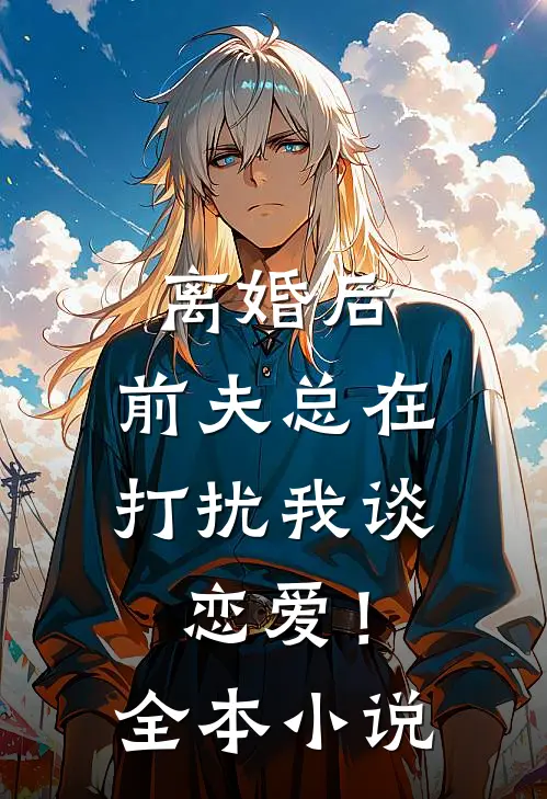 离婚后,前夫总在打扰我谈恋爱!全本