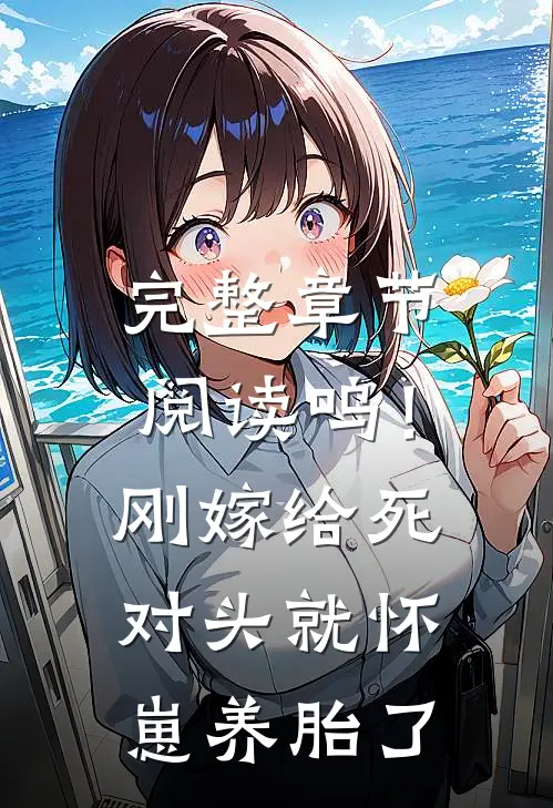 完整章节阅读呜！刚嫁给死对头就怀崽养胎了