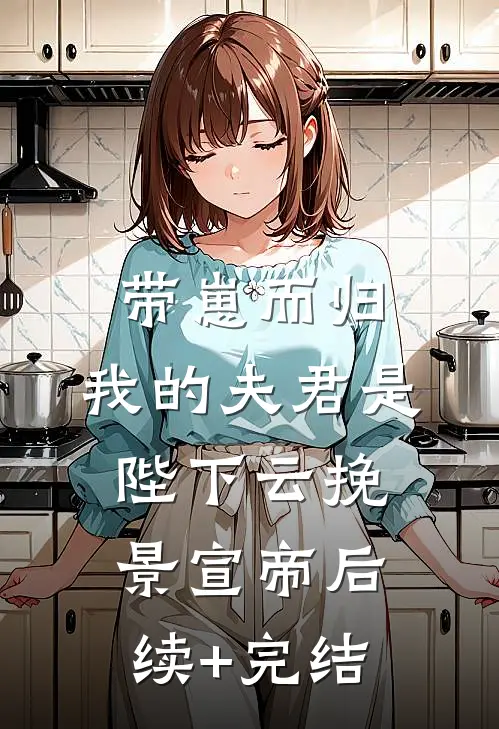 带崽而归，我的夫君是陛下云挽景宣帝后续+完结