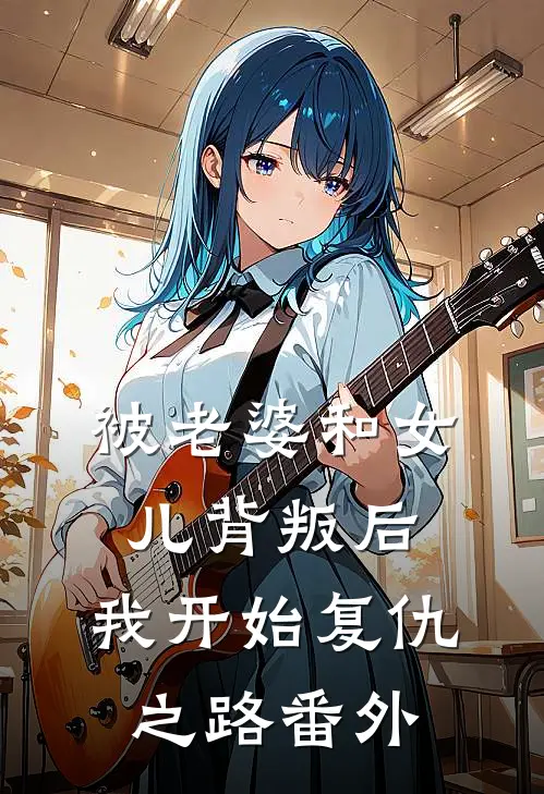 被老婆和女儿背叛后，我开始复仇之路番外