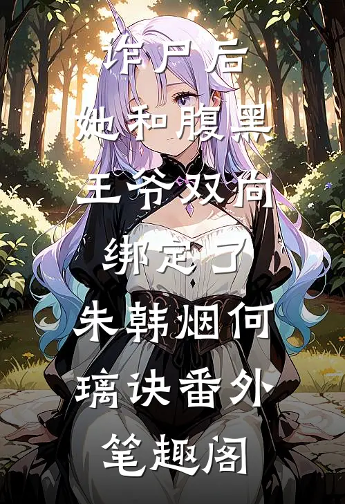 诈尸后，她和腹黑王爷双向绑定了：朱韩烟何璃诀番外笔趣阁
