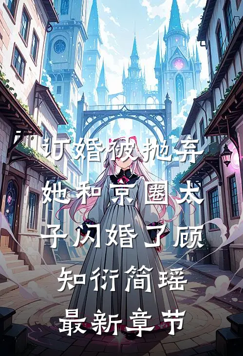 订婚被抛弃，她和京圈太子闪婚了顾知衍简瑶最新章节