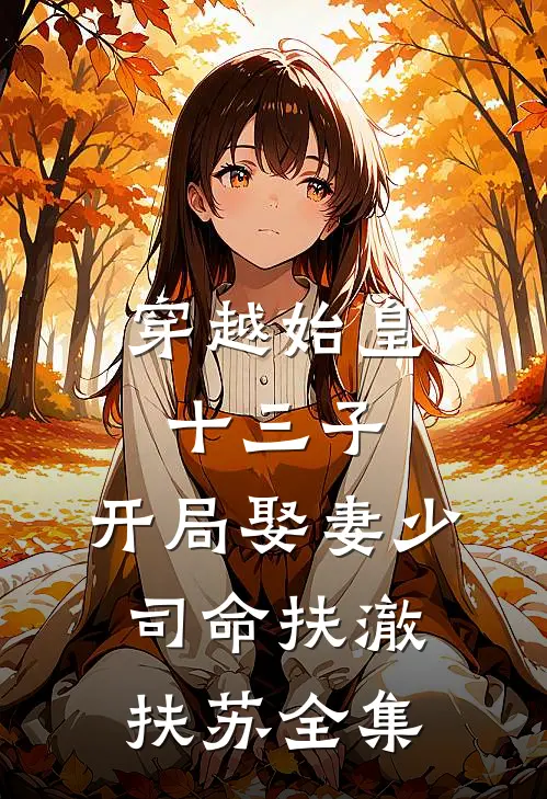 穿越始皇十三子，开局娶妻少司命扶澈扶苏 全集