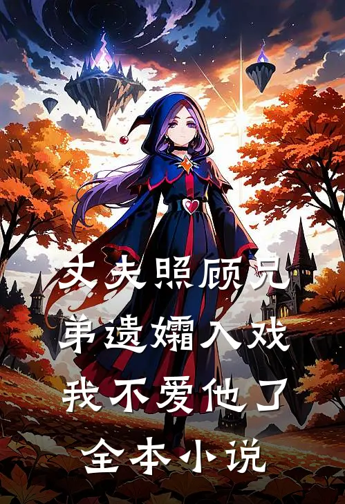 丈夫照顾兄弟遗孀入戏，我不爱他了全本小说