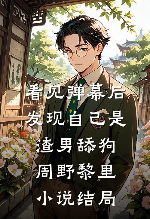 看见弹幕后，发现自己是渣男舔狗周野黎里小说结局