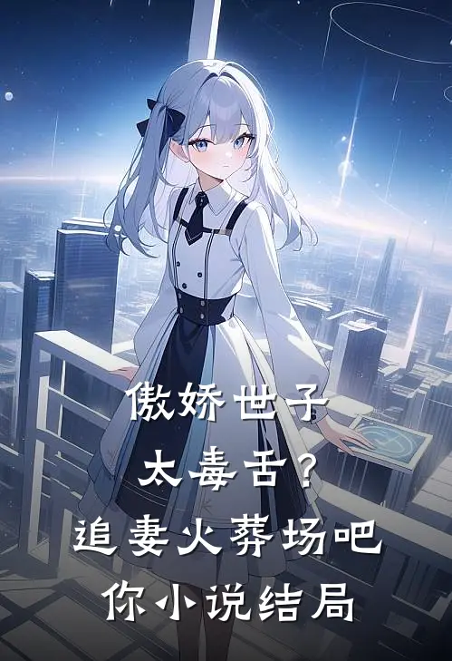 傲娇世子太毒舌？追妻火葬场吧你小说结局