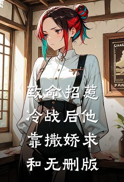 致命招惹：冷战后他靠撒娇求和无删版