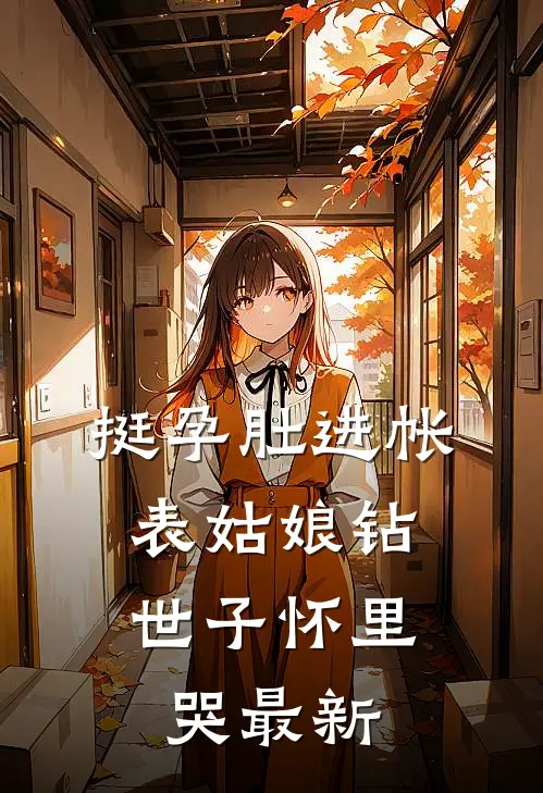 挺孕肚进帐，表姑娘钻世子怀里哭最新