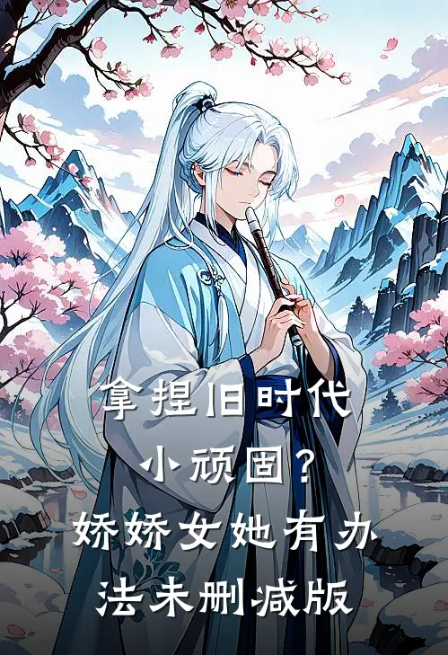 拿捏旧时代小顽固？娇娇女她有办法未删减版