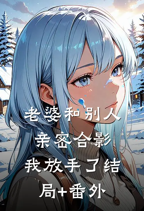 老婆和别人亲密合影，我放手了结局+番外
