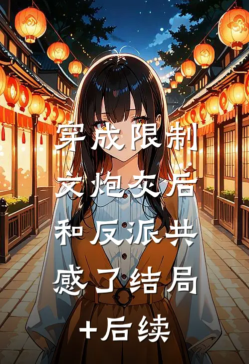 穿成限制文炮灰后，和反派共感了结局+后续