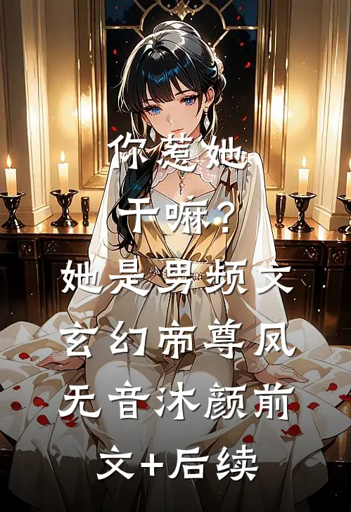 你惹她干嘛？她是男频文玄幻帝尊凤无音沐颜前文+后续