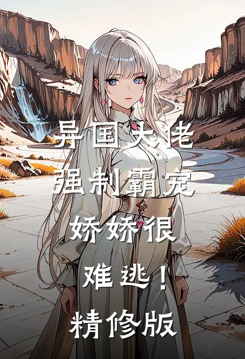异国大佬强制霸宠，娇娇很难逃！精修版
