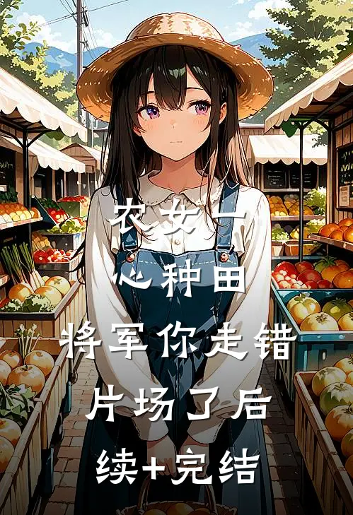 农女一心种田，将军你走错片场了后续+完结