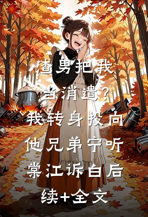 渣男把我当消遣？我转身投向他兄弟宁听棠江诉白后续+全文