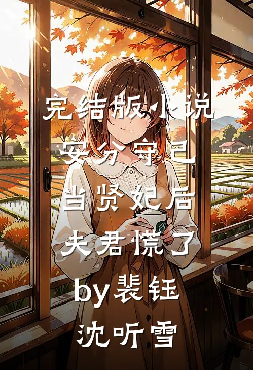 完结版小说安分守己当贤妃后，夫君慌了by裴钰沈听雪