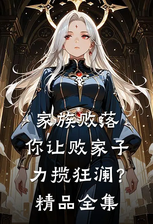 家族败落，你让败家子力揽狂澜？精品全集